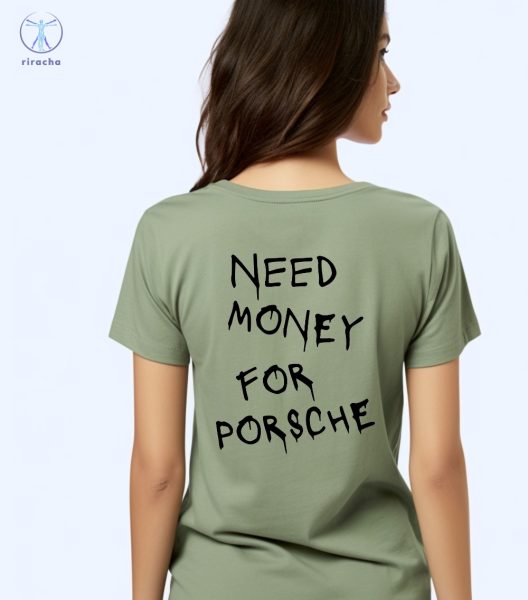 Need Money For Porsche Hoodie Need Money For Porsche Shirt Need Money For Porsche Sweatshirt Unique riracha 4