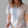 Do Better Labal Less Shirt Do Bet Ter Shirt Do Bet Ter T Shirt Do Bet Ter Tee Unique riracha 3