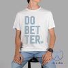 Do Better Labal Less Shirt Do Bet Ter Shirt Do Bet Ter T Shirt Do Bet Ter Tee Unique riracha 4