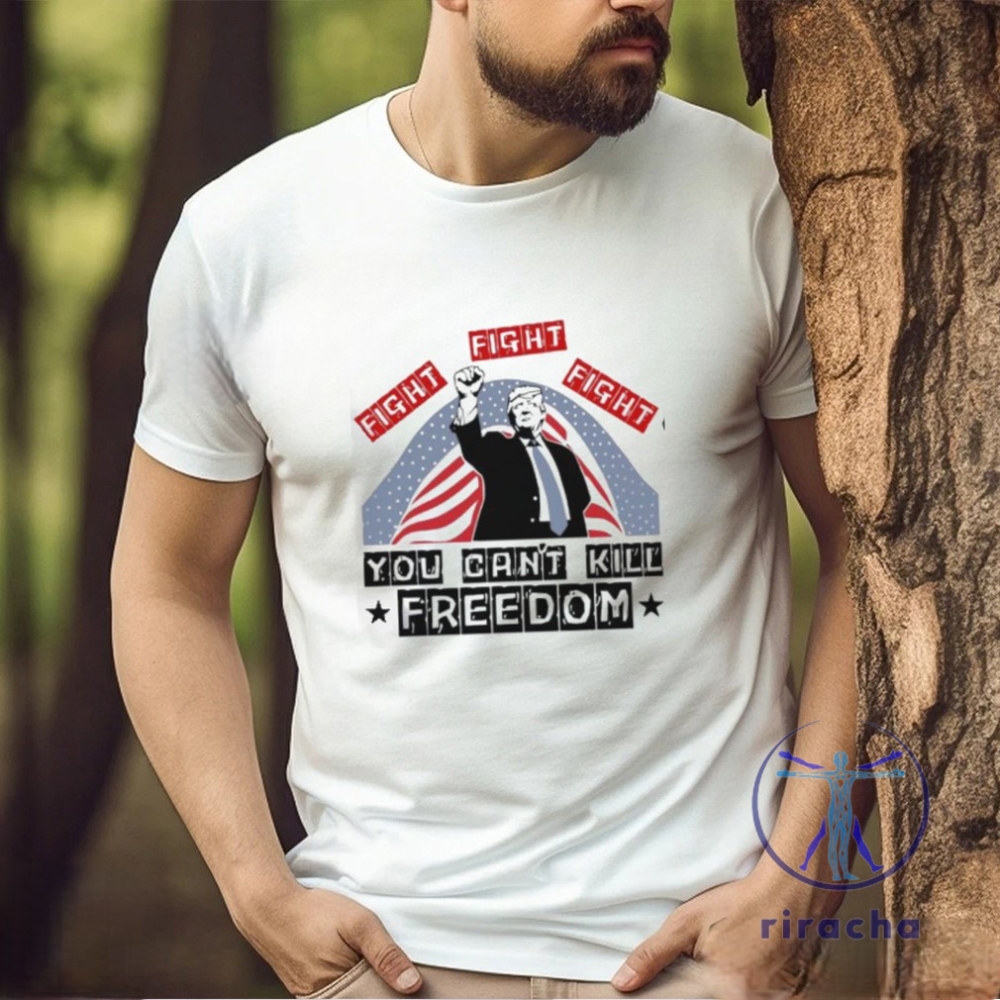 Donald Trump Fight Fight Fight You Cant Kill Freedom Unisex T Shirt Donald Trump Fight Fight Fight Shirt