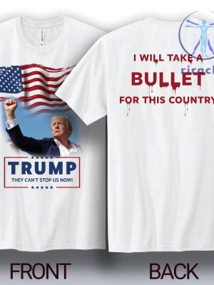 Trump Survives Bullet T Shirt I Will Take A Bullet For This Country They Cant Stop Us Now Shirt riracha 4