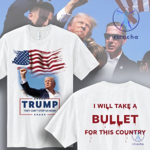 Trump Survives Bullet T Shirt I Will Take A Bullet For This Country They Cant Stop Us Now Shirt riracha 5