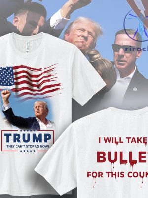 Trump Survives Bullet T Shirt I Will Take A Bullet For This Country They Cant Stop Us Now Shirt riracha 5