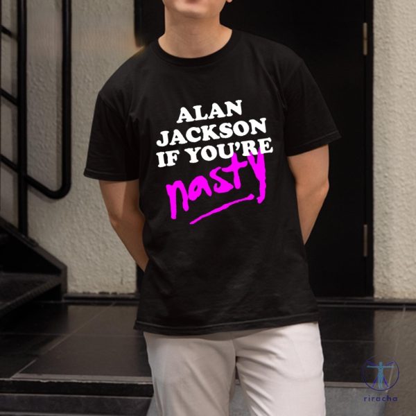 Alan Jackson If Youre Nasty Shirt Alan Jackson Shirt riracha 2