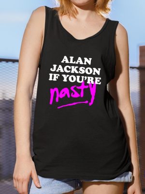 Alan Jackson If Youre Nasty Shirt Alan Jackson Shirt riracha 5