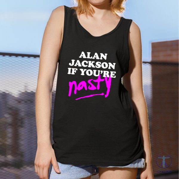 Alan Jackson If Youre Nasty Shirt Alan Jackson Shirt riracha 5