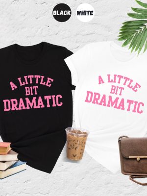 A Little Bit Dramatic Shirt Mean Girl Shirt Womens Funny Shirt Best Friend Gift A Little Bit Dramatic Tee riracha 4