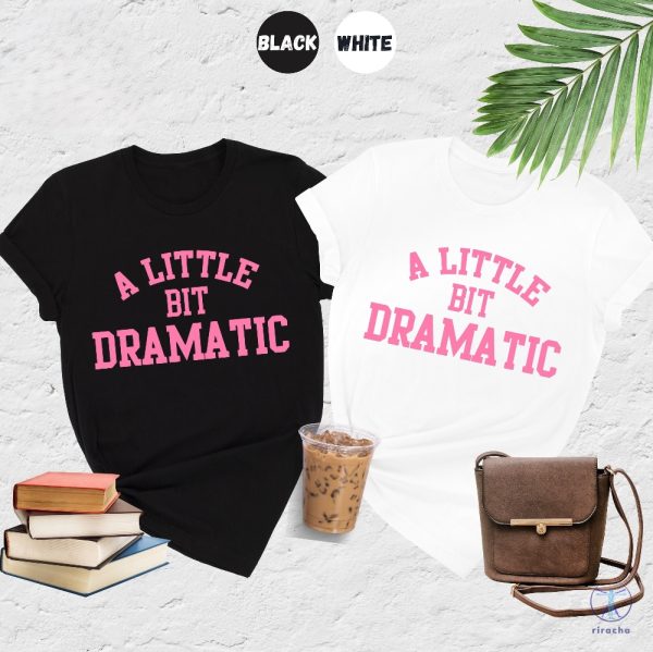 A Little Bit Dramatic Shirt Mean Girl Shirt Womens Funny Shirt Best Friend Gift A Little Bit Dramatic Tee riracha 4