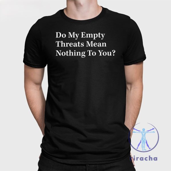 Do My Empty Threats Mean Nothing To You Shirt Do My Empty Threats Mean Nothing To You T Shirt riracha 1