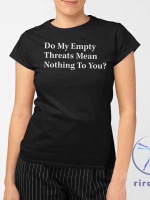 Do My Empty Threats Mean Nothing To You Shirt Do My Empty Threats Mean Nothing To You T Shirt riracha 2