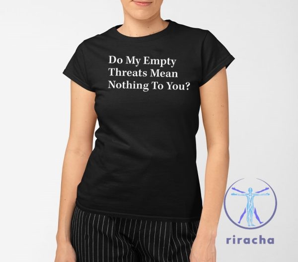 Do My Empty Threats Mean Nothing To You Shirt Do My Empty Threats Mean Nothing To You T Shirt riracha 2