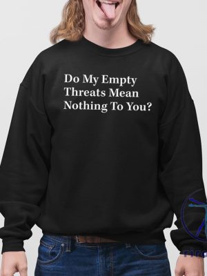 Do My Empty Threats Mean Nothing To You Shirt Do My Empty Threats Mean Nothing To You T Shirt riracha 4