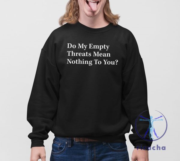 Do My Empty Threats Mean Nothing To You Shirt Do My Empty Threats Mean Nothing To You T Shirt riracha 4