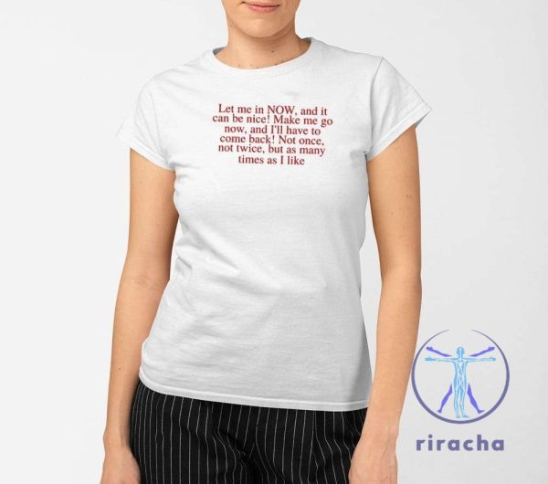 Let Me In Now And It Can Be Nice Make Me Go Now And Ill Have To Come Back Shirt riracha 2