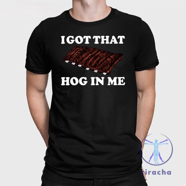 I Got That Hog In Me Baked Ribs Shirt I Got That Hog In Me Baked Ribs T Shirt riracha 1