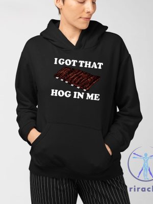 I Got That Hog In Me Baked Ribs Shirt I Got That Hog In Me Baked Ribs T Shirt riracha 3