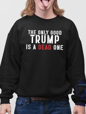 The Only Good Trump Is A Dead One Shirt The Only Good Trump Is A Dead One T Shirt riracha 4