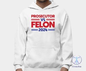 Prosecutor Vs Felon 2024 Shirt Hoodie Prosecutor Vs Felon Shirt riracha 2