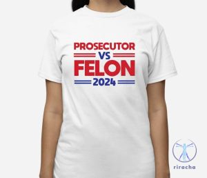 Prosecutor Vs Felon 2024 Shirt Hoodie Prosecutor Vs Felon Shirt riracha 3