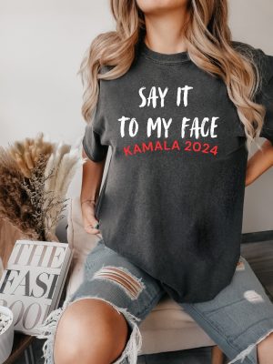 Kamala Say It To My Face Shirt Kamala Harris 2024 Election Tee Say It To My Face T Shirt riracha 3