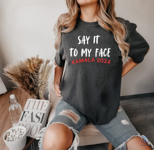 Kamala Say It To My Face Shirt Kamala Harris 2024 Election Tee Say It To My Face T Shirt riracha 3