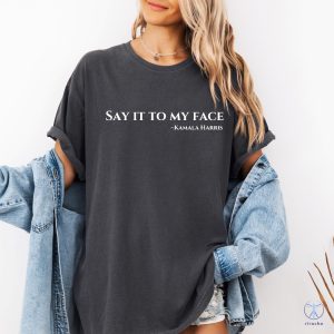 Say It To My Face Shirt 2024 Election Shirt Kamala Harris T Shirt Say It To My Face T Shirt riracha 2