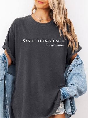 Say It To My Face Shirt 2024 Election Shirt Kamala Harris T Shirt Say It To My Face T Shirt riracha 2