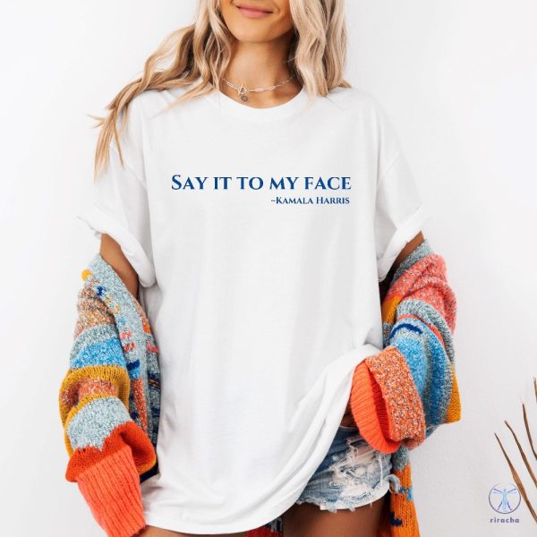 Say It To My Face Shirt 2024 Election Shirt Kamala Harris T Shirt Say It To My Face T Shirt riracha 3