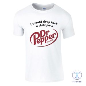 I Would Dropkick A Child For A Dr Pepper Shirt Dr Pepper T Shirt Dr Pepper Merchandise Dr Pepper T Shirt riracha 2