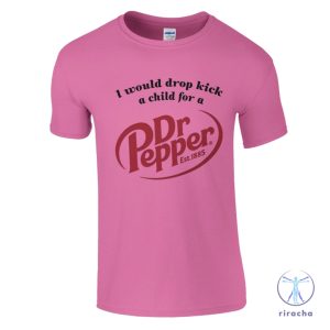 I Would Dropkick A Child For A Dr Pepper Shirt Dr Pepper T Shirt Dr Pepper Merchandise Dr Pepper T Shirt riracha 3