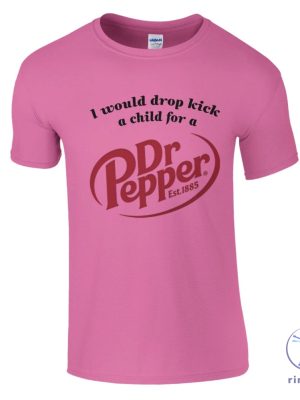 I Would Dropkick A Child For A Dr Pepper Shirt Dr Pepper T Shirt Dr Pepper Merchandise Dr Pepper T Shirt riracha 3