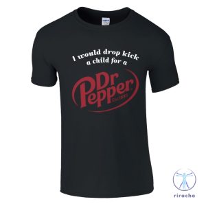 I Would Dropkick A Child For A Dr Pepper Shirt Dr Pepper T Shirt Dr Pepper Merchandise Dr Pepper T Shirt riracha 4