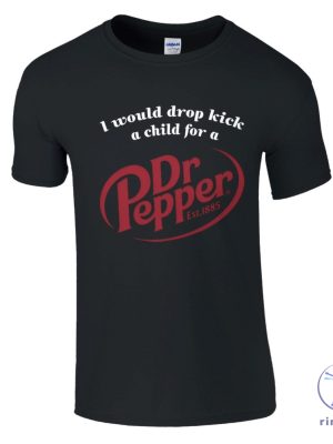 I Would Dropkick A Child For A Dr Pepper Shirt Dr Pepper T Shirt Dr Pepper Merchandise Dr Pepper T Shirt riracha 4