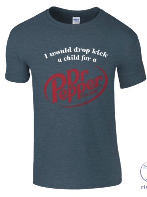 I Would Dropkick A Child For A Dr Pepper Shirt Dr Pepper T Shirt Dr Pepper Merchandise Dr Pepper T Shirt riracha 5