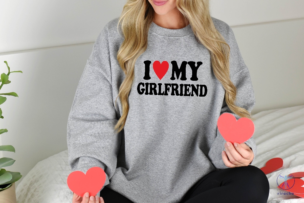 I Love My Girlfriend Sweatshirt I Love My Girlfriend Shirt Hot Girlfriend Shirt I Love My Hot Ex Girlfriend Shirt