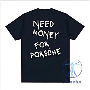 Need Money For Porsche Shirt Need Money For Porsche T Shirt Need Money For Porsche Tshirt riracha 5