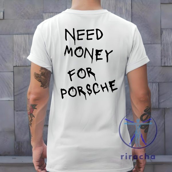 Need Money For Porsche Shirt Need Money For Porsche T Shirt Need Money For Porsche Tshirt riracha 6