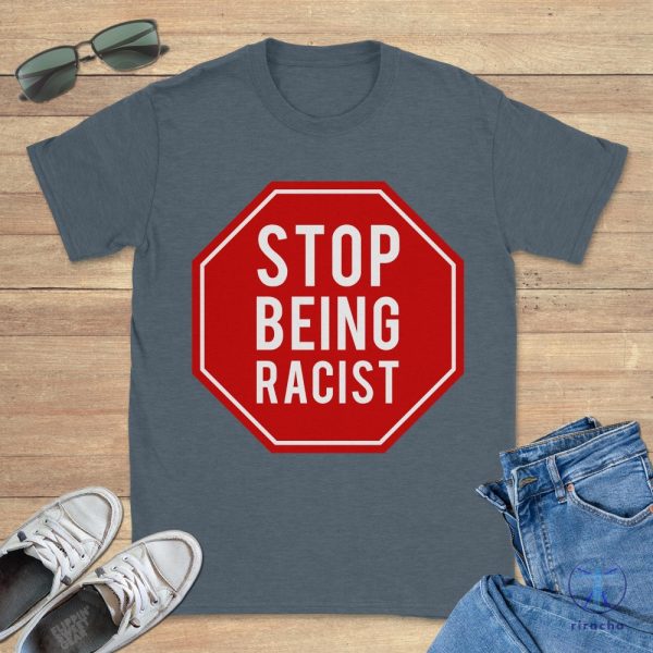 Stop Being Racist Gallery Dept Shirt Stop Being Racist Shirt riracha 2