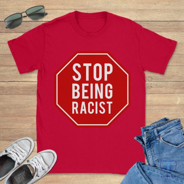 Stop Being Racist Gallery Dept Shirt Stop Being Racist Shirt riracha 4