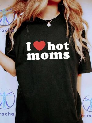 I Love Hot Moms T Shirt Funny Mama Gift I Love Hot Moms Shirt riracha 4