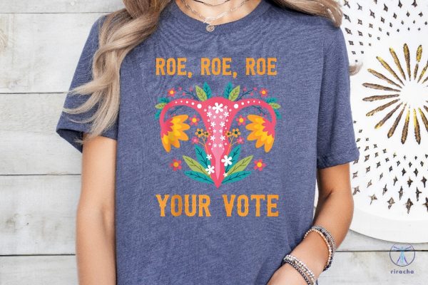 Roe Roe Roe Your Vote T Shirt Roe Roe Roe Your Vote Shirt Roe Roe Roe Your Vote Tshirt riracha 4