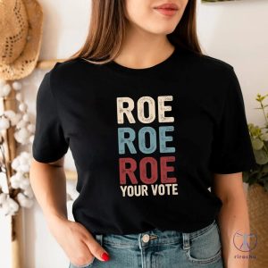 Roe Roe Roe Your Vote Tshirt Roe Roe Roe Your Vote Shirt Roe Roe Roe Your Vote T Shirt riracha 3