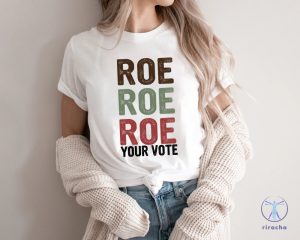 Roe Roe Roe Your Vote Tshirt Roe Roe Roe Your Vote Shirt Roe Roe Roe Your Vote T Shirt riracha 5