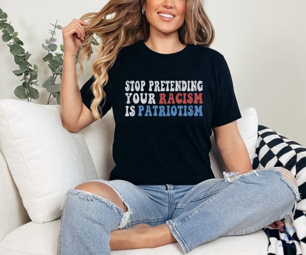 Stop Pretending Your Racism Is Patriotism Shirt Stop Being Racist Shirt Stop Being Racist T Shirt riracha 1