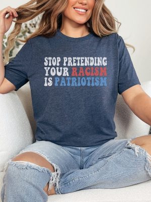 Stop Pretending Your Racism Is Patriotism Shirt Stop Being Racist Shirt Stop Being Racist T Shirt riracha 2