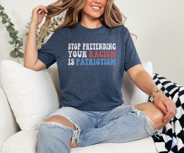 Stop Pretending Your Racism Is Patriotism Shirt Stop Being Racist Shirt Stop Being Racist T Shirt riracha 2