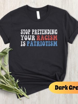 Stop Pretending Your Racism Is Patriotism Shirt Stop Being Racist Shirt Stop Being Racist T Shirt riracha 3