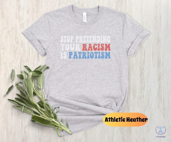 Stop Pretending Your Racism Is Patriotism Shirt Stop Being Racist Shirt Stop Being Racist T Shirt riracha 6