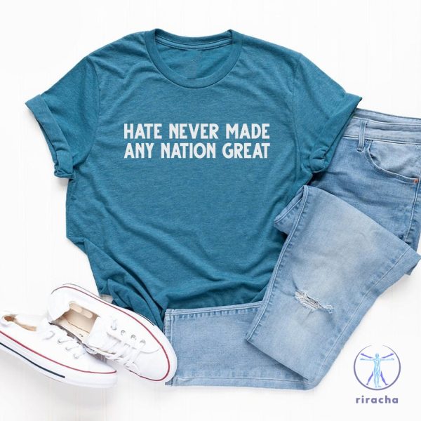 Hate Never Made Any Nation Great T Shirt Hate Never Made Any Nation Great Shirt riracha 2