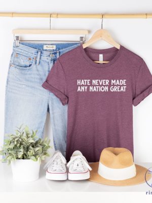 Hate Never Made Any Nation Great T Shirt Hate Never Made Any Nation Great Shirt riracha 3